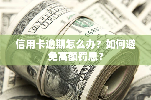 武汉信用卡逾期怎么办？如何避免高额罚息？