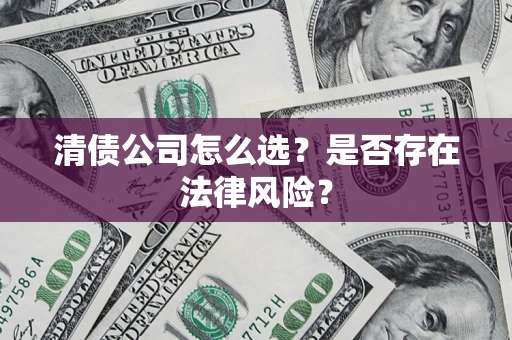 武汉清债公司怎么选？是否存在法律风险？