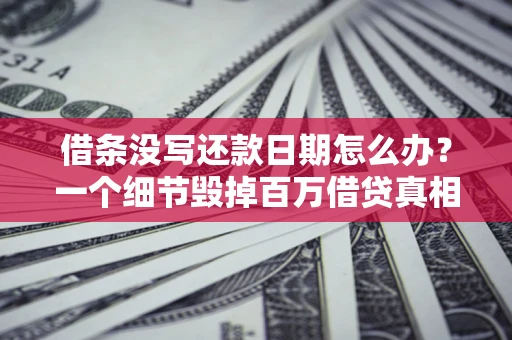 武汉借条没写还款日期怎么办？一个细节毁掉百万借贷真相