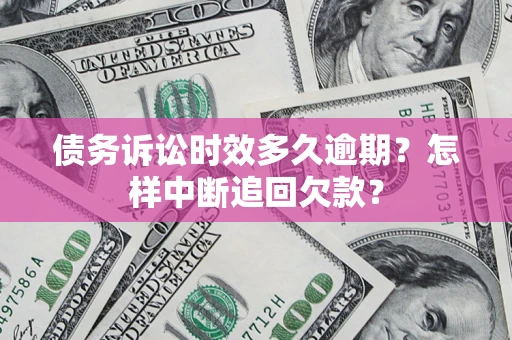 武汉债务诉讼时效多久逾期？怎样中断追回欠款？
