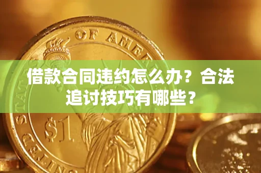 武汉借款合同违约怎么办？合法追讨技巧有哪些？