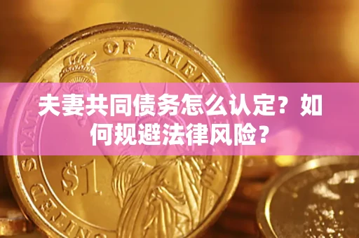 武汉夫妻共同债务怎么认定？如何规避法律风险？