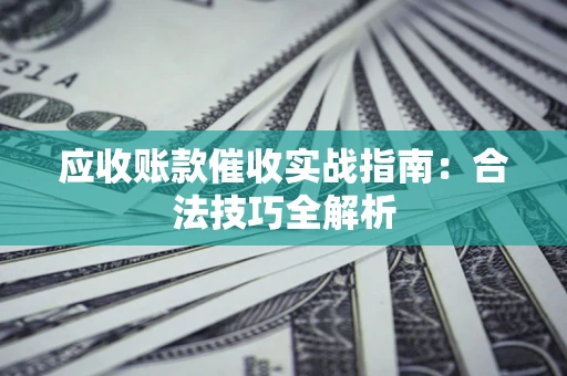 武汉应收账款催收实战指南：合法技巧全解析