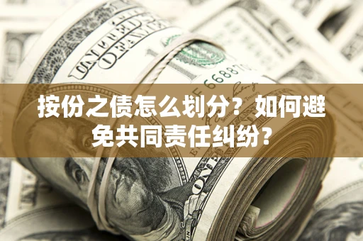 武汉按份之债怎么划分？如何避免共同责任纠纷？