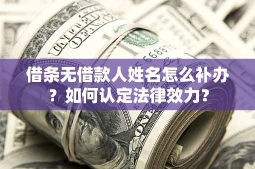 武汉借条无借款人姓名怎么补办？如何认定法律效力？