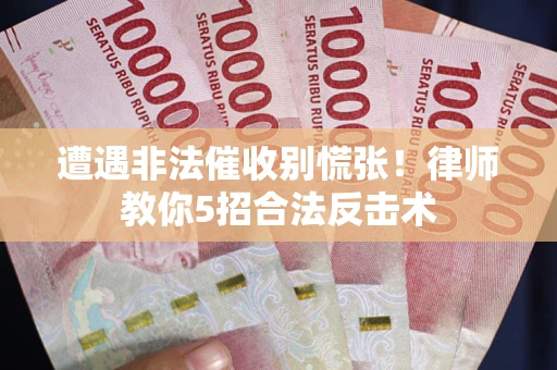 武汉遭遇非法催收别慌张！律师教你5招合法反击术