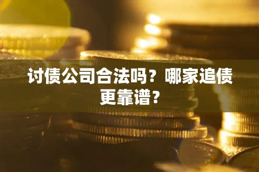武汉讨债公司合法吗？哪家追债更靠谱？