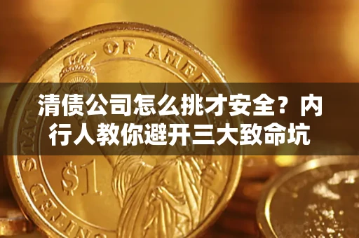武汉清债公司怎么挑才安全?内行人教你避开三大致命坑 武汉清债公司怎么挑才安全?内行人教你避开三大致命坑