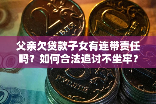武汉父亲欠贷款子女有连带责任吗？如何合法追讨不坐牢？