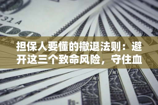 武汉担保人要懂的撤退法则：避开这三个致命风险，守住血汗钱