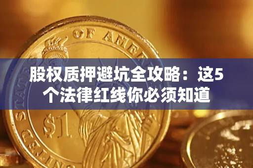 武汉股权质押避坑全攻略：这5个法律红线你必须知道