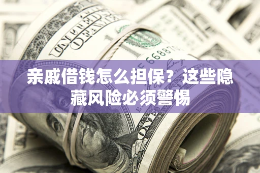 武汉亲戚借钱怎么担保？这些隐藏风险必须警惕