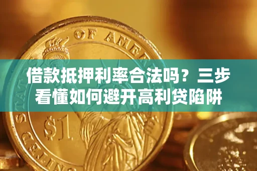 武汉借款抵押利率合法吗？三步看懂如何避开高利贷陷阱