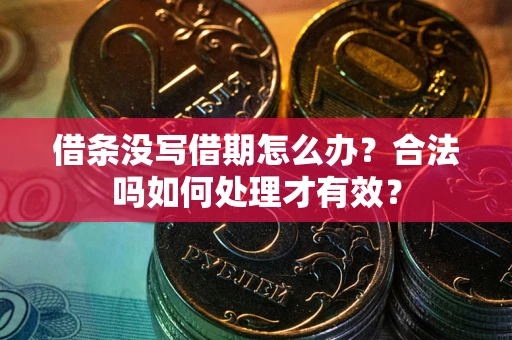 武汉借条没写借期怎么办？合法吗如何处理才有效？