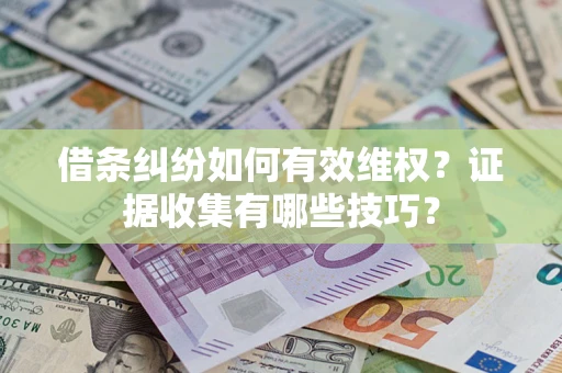 武汉借条纠纷如何有效维权？证据收集有哪些技巧？