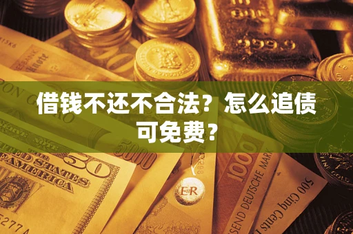 武汉借钱不还不合法？怎么追债可免费？