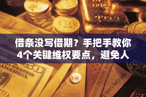 武汉借条没写借期？手把手教你4个关键维权要点，避免人财两空