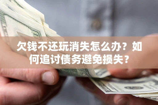 武汉欠钱不还玩消失怎么办？如何追讨债务避免损失？