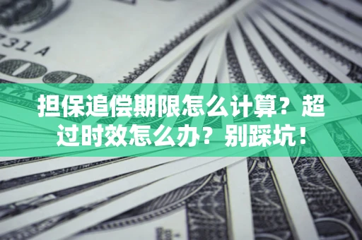 武汉担保追偿期限怎么计算？超过时效怎么办？别踩坑！