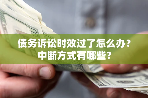 武汉债务诉讼时效过了怎么办？中断方式有哪些？