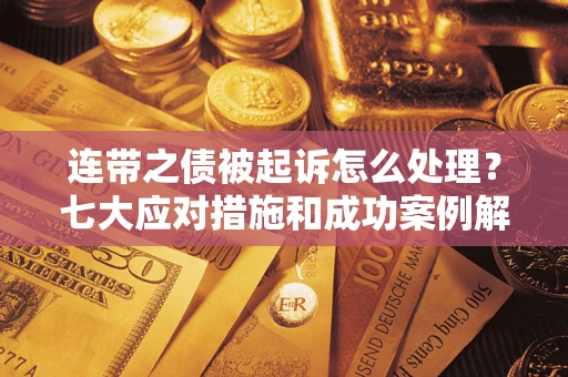 武汉连带之债被起诉怎么处理？七大应对措施和成功案例解析