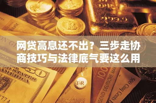 武汉网贷高息还不出？三步走协商技巧与法律底气要这么用