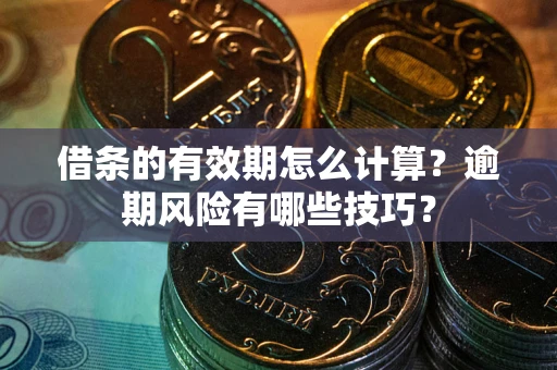 武汉借条的有效期怎么计算？逾期风险有哪些技巧？