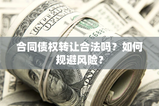 武汉合同债权转让合法吗?如何规避风险? 武汉合同债权转让合法吗?如何规避风险?