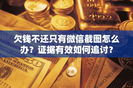 武汉欠钱不还只有微信截图怎么办？证据有效如何追讨？