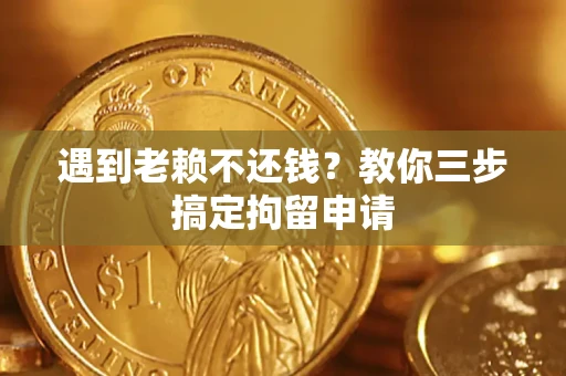武汉遇到老赖不还钱？教你三步搞定拘留申请