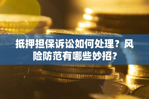 武汉抵押担保诉讼如何处理？风险防范有哪些妙招？