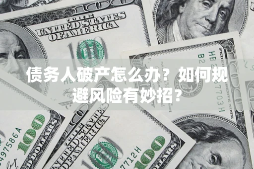 武汉债务人破产怎么办？如何规避风险有妙招？