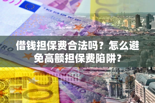 武汉借钱担保费合法吗？怎么避免高额担保费陷阱？