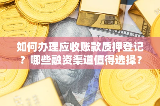 武汉如何办理应收账款质押登记？哪些融资渠道值得选择？