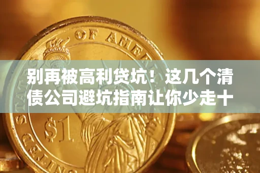 武汉别再被高利贷坑！这几个清债公司避坑指南让你少走十年弯路