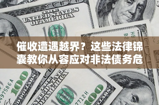 武汉催收遭遇越界？这些法律锦囊教你从容应对非法债务危机