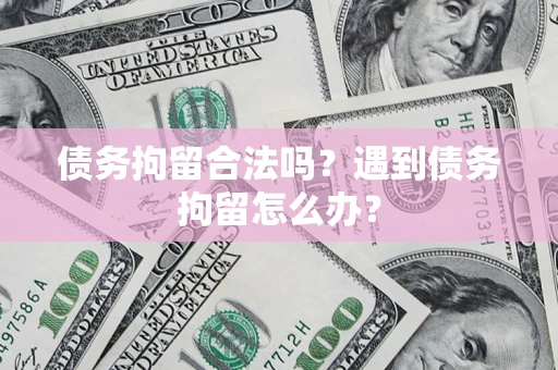 武汉债务拘留合法吗？遇到债务拘留怎么办？