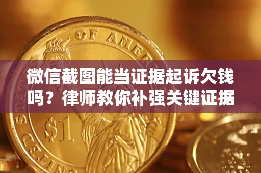武汉微信截图能当证据起诉欠钱吗？律师教你补强关键证据