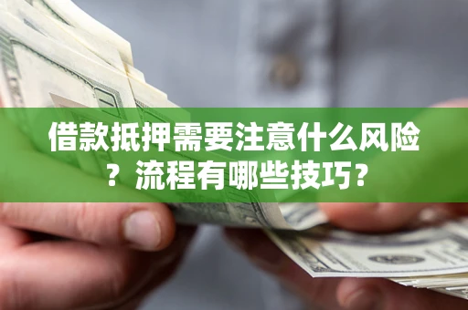 武汉借款抵押需要注意什么风险？流程有哪些技巧？