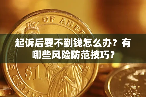 武汉起诉后要不到钱怎么办?有哪些风险防范技巧? 武汉起诉后要不到钱怎么办?有哪些风险防范技巧?
