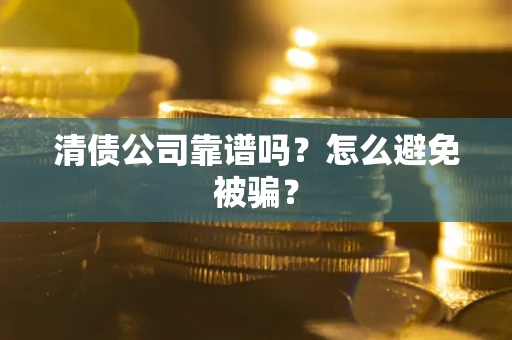 武汉清债公司靠谱吗？怎么避免被骗？