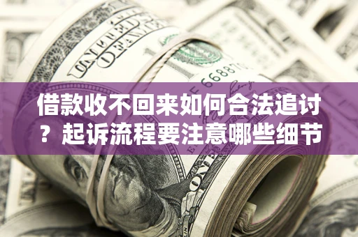武汉借款收不回来如何合法追讨？起诉流程要注意哪些细节？