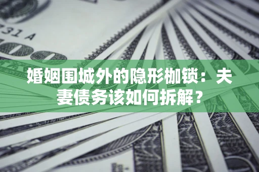 武汉婚姻围城外的隐形枷锁：夫妻债务该如何拆解？