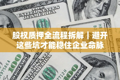 武汉股权质押全流程拆解｜避开这些坑才能稳住企业命脉