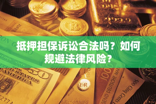 武汉抵押担保诉讼合法吗？如何规避法律风险？