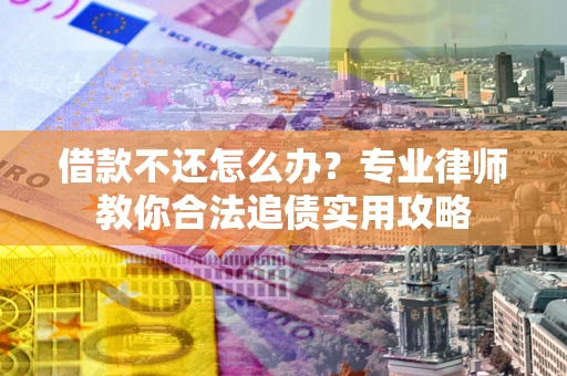 武汉借款不还怎么办？专业律师教你合法追债实用攻略
