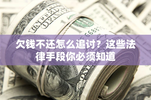 武汉欠钱不还怎么追讨？这些法律手段你必须知道