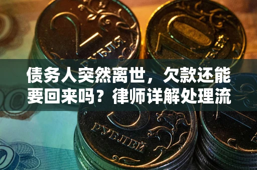 武汉债务人突然离世，欠款还能要回来吗？律师详解处理流程
