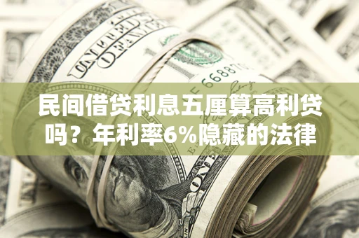 武汉民间借贷利息五厘算高利贷吗？年利率6%隐藏的法律风险全解析