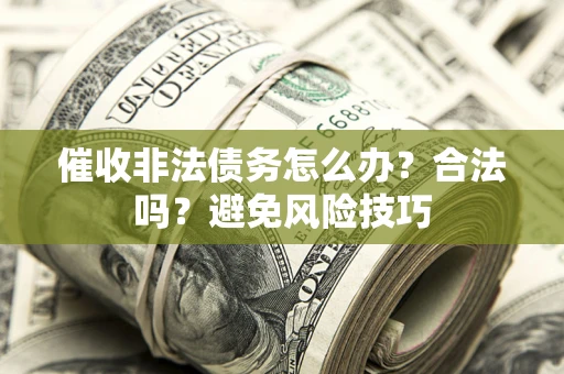 武汉催收非法债务怎么办？合法吗？避免风险技巧